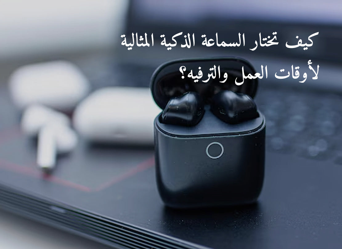 كيف تختار السماعة الذكية المثالية لأوقات العمل والترفيه؟
