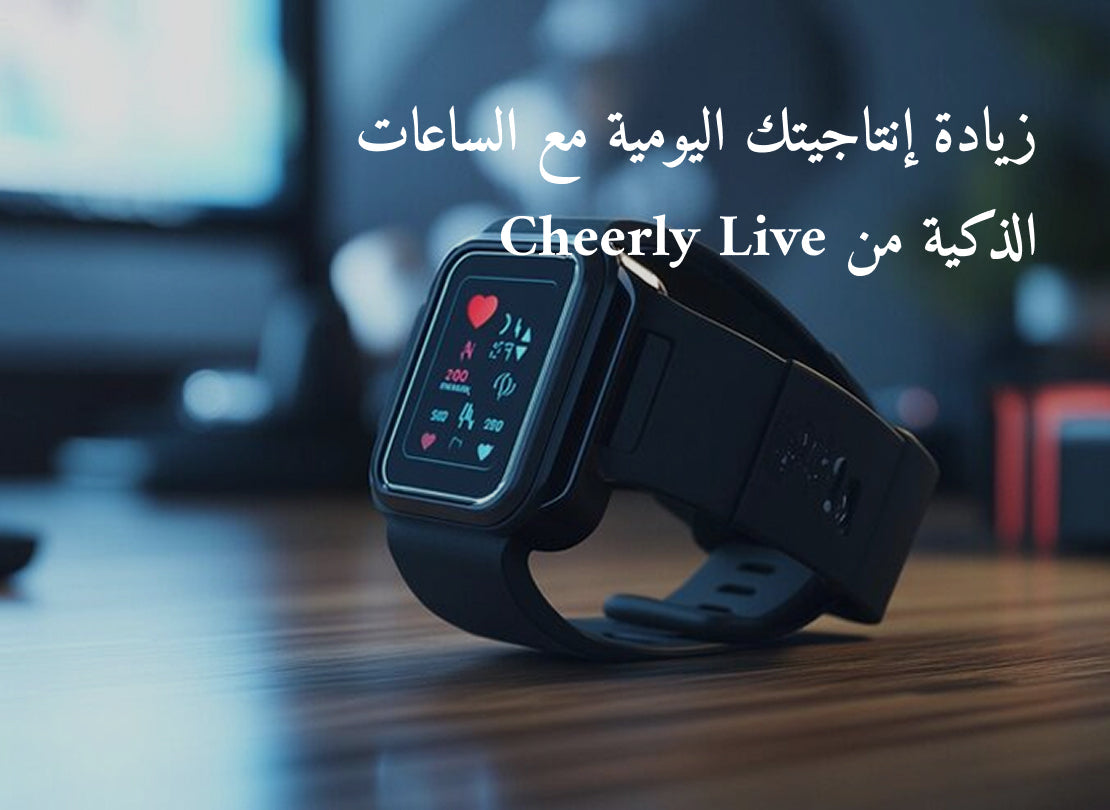 زيادة إنتاجيتك اليومية مع الساعات الذكية من Cheerly Live